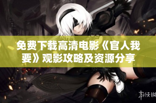免费下载高清电影《官人我要》观影攻略及资源分享