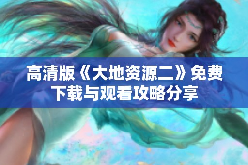 高清版《大地资源二》免费下载与观看攻略分享