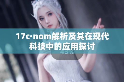 17c·nom解析及其在现代科技中的应用探讨