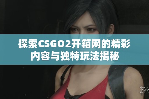探索CSGO2开箱网的精彩内容与独特玩法揭秘