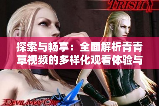 探索与畅享：全面解析青青草视频的多样化观看体验与魅力