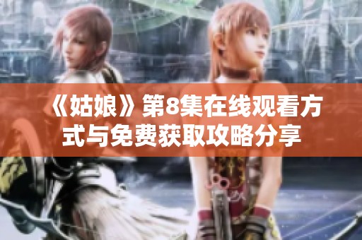 《姑娘》第8集在线观看方式与免费获取攻略分享