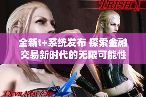 全新t+系统发布 探索金融交易新时代的无限可能性