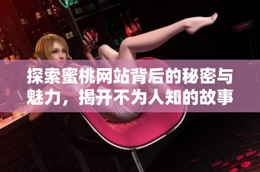 探索蜜桃网站背后的秘密与魅力，揭开不为人知的故事