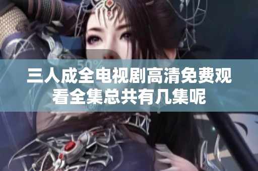 三人成全电视剧高清免费观看全集总共有几集呢