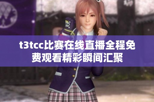 t3tcc比赛在线直播全程免费观看精彩瞬间汇聚