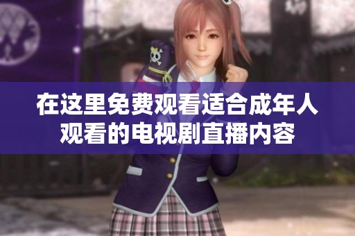 在这里免费观看适合成年人观看的电视剧直播内容
