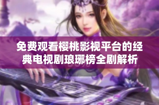 免费观看樱桃影视平台的经典电视剧琅琊榜全剧解析
