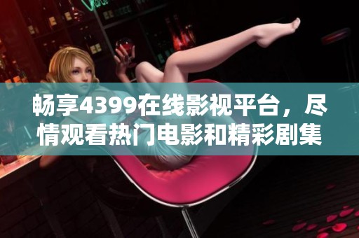 畅享4399在线影视平台，尽情观看热门电影和精彩剧集