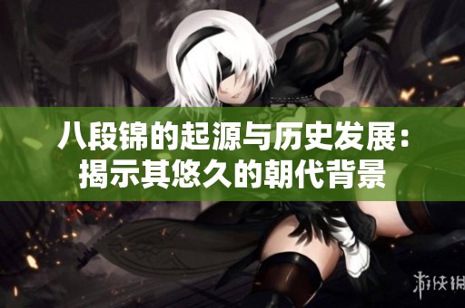 八段锦的起源与历史发展：揭示其悠久的朝代背景