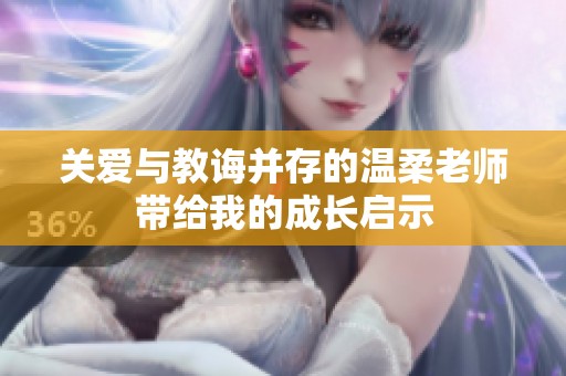 关爱与教诲并存的温柔老师带给我的成长启示