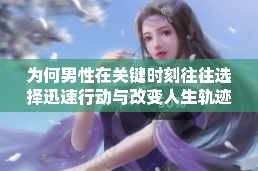 为何男性在关键时刻往往选择迅速行动与改变人生轨迹