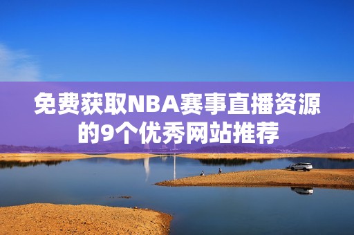 免费获取NBA赛事直播资源的9个优秀网站推荐