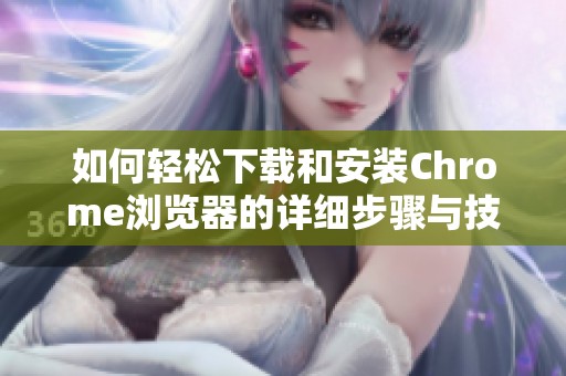 如何轻松下载和安装Chrome浏览器的详细步骤与技巧