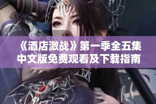 《酒店激战》第一季全五集中文版免费观看及下载指南
