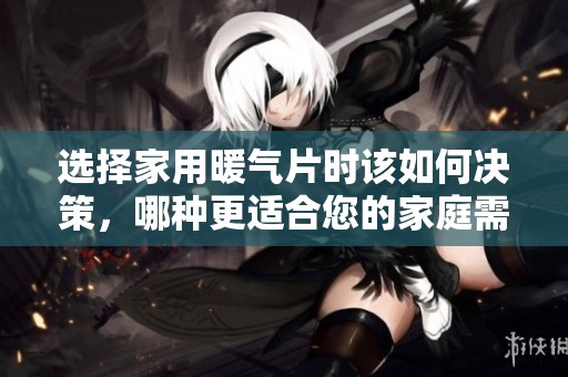 选择家用暖气片时该如何决策，哪种更适合您的家庭需求
