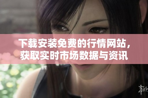 下载安装免费的行情网站，获取实时市场数据与资讯