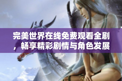 完美世界在线免费观看全剧，畅享精彩剧情与角色发展