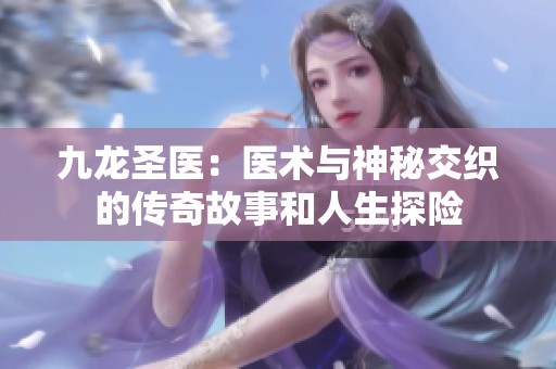 九龙圣医：医术与神秘交织的传奇故事和人生探险