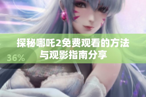 探秘哪吒2免费观看的方法与观影指南分享