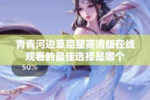青青河边草完整高清版在线观看的最佳选择是哪个