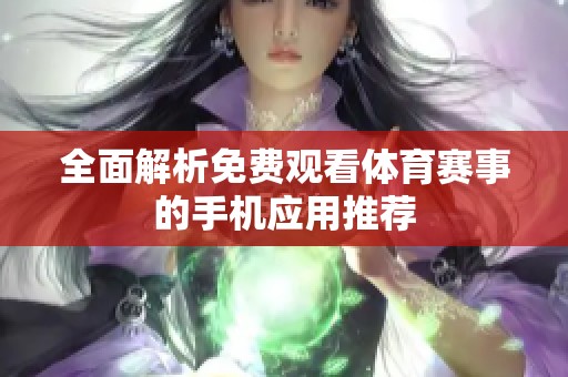 全面解析免费观看体育赛事的手机应用推荐
