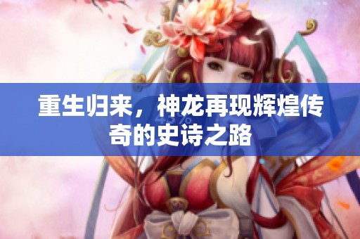 重生归来，神龙再现辉煌传奇的史诗之路