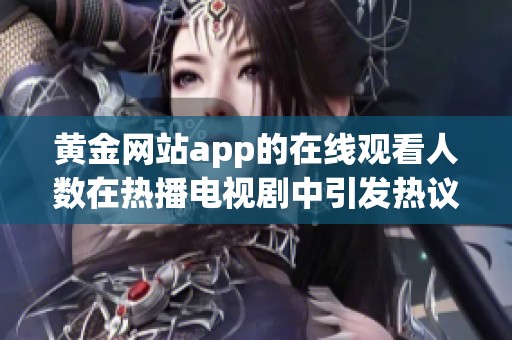 黄金网站app的在线观看人数在热播电视剧中引发热议