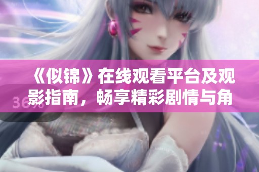 《似锦》在线观看平台及观影指南，畅享精彩剧情与角色魅力