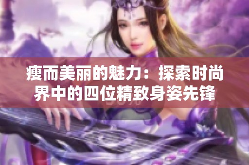 瘦而美丽的魅力：探索时尚界中的四位精致身姿先锋