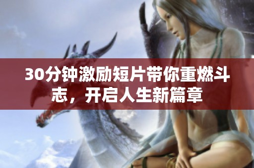 30分钟激励短片带你重燃斗志，开启人生新篇章