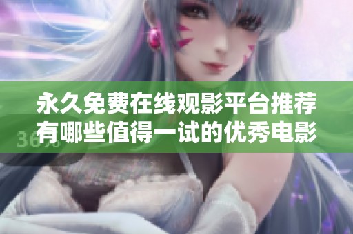 永久免费在线观影平台推荐有哪些值得一试的优秀电影资源
