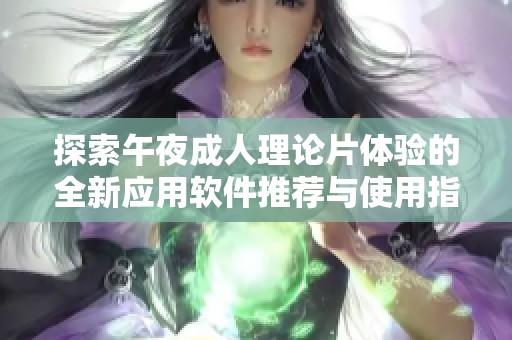 探索午夜成人理论片体验的全新应用软件推荐与使用指南