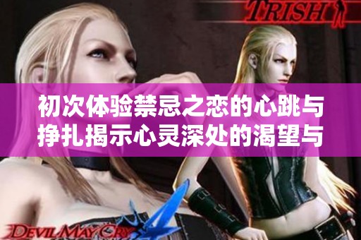 初次体验禁忌之恋的心跳与挣扎揭示心灵深处的渴望与秘密