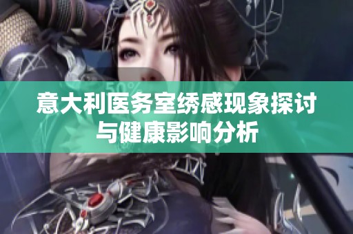 意大利医务室绣感现象探讨与健康影响分析