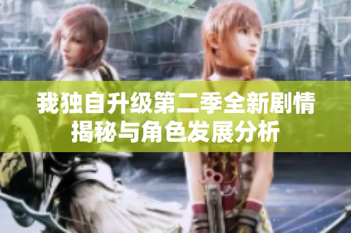 我独自升级第二季全新剧情揭秘与角色发展分析