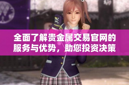 全面了解贵金属交易官网的服务与优势，助您投资决策更明智