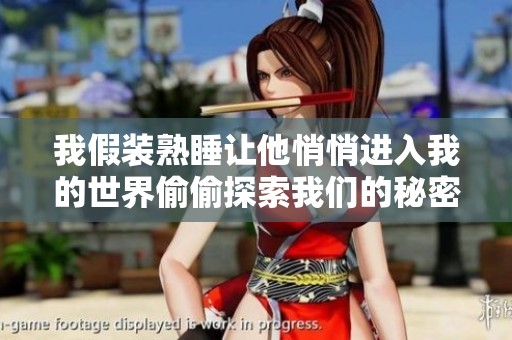 我假装熟睡让他悄悄进入我的世界偷偷探索我们的秘密
