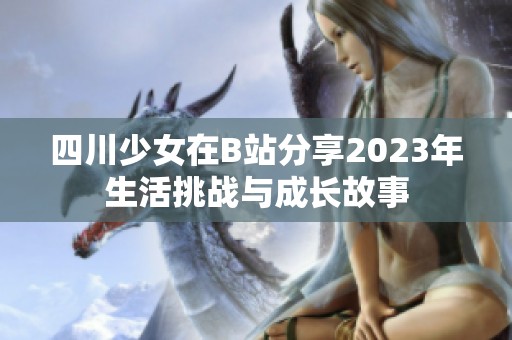 四川少女在B站分享2023年生活挑战与成长故事
