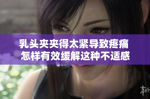 乳头夹夹得太紧导致疼痛 怎样有效缓解这种不适感