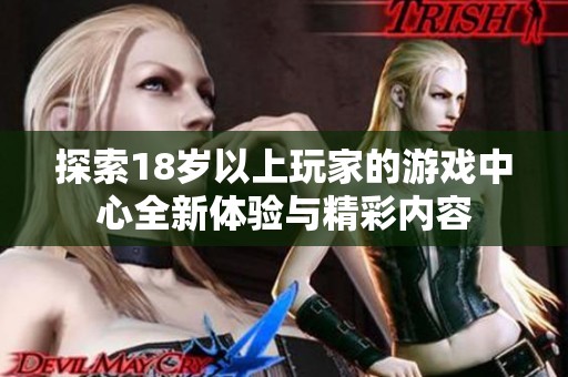探索18岁以上玩家的游戏中心全新体验与精彩内容