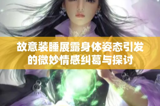 故意装睡展露身体姿态引发的微妙情感纠葛与探讨