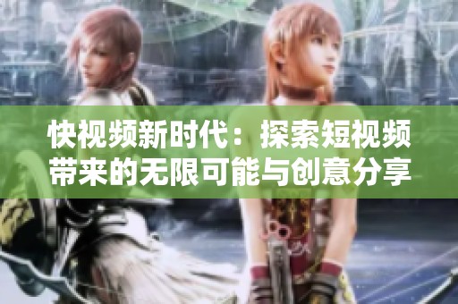 快视频新时代：探索短视频带来的无限可能与创意分享