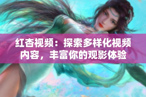 红杏视频：探索多样化视频内容，丰富你的观影体验