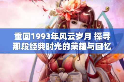 重回1993年风云岁月 探寻那段经典时光的荣耀与回忆