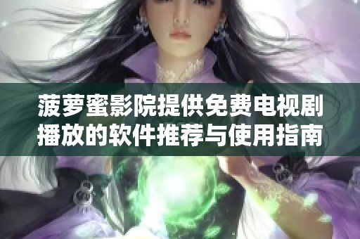 菠萝蜜影院提供免费电视剧播放的软件推荐与使用指南