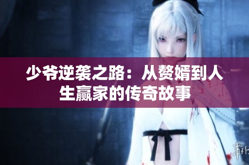 少爷逆袭之路：从赘婿到人生赢家的传奇故事
