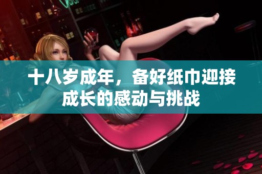 十八岁成年，备好纸巾迎接成长的感动与挑战