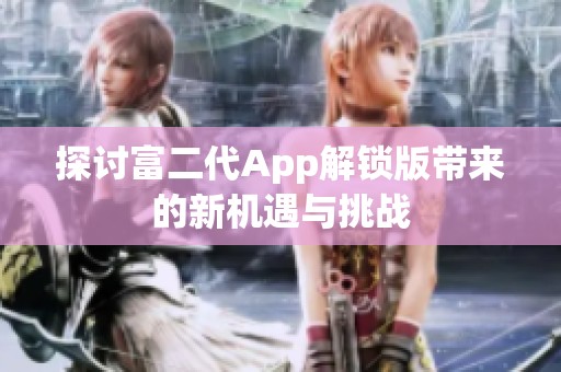 探讨富二代App解锁版带来的新机遇与挑战