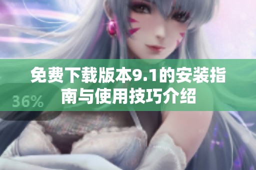 免费下载版本9.1的安装指南与使用技巧介绍